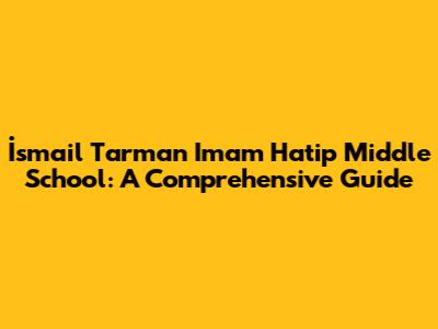 İsmail Tarman Imam Hatip Middle School: A Comprehensive Guide
