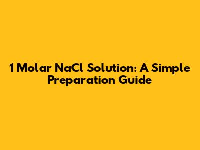 1 Molar NaCl Solution: A Simple Preparation Guide