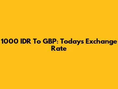 1000 IDR To GBP: Today's Exchange Rate