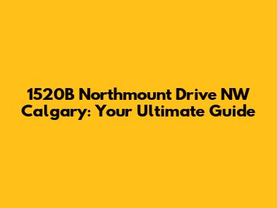 1520B Northmount Drive NW Calgary: Your Ultimate Guide