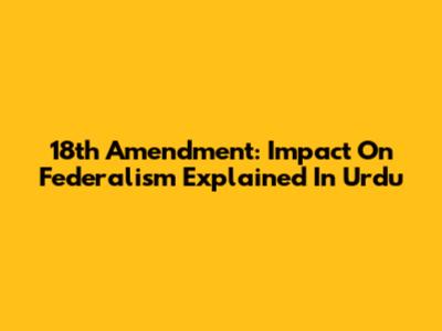 18th Amendment: Impact On Federalism Explained In Urdu
