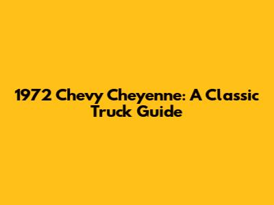 1972 Chevy Cheyenne: A Classic Truck Guide