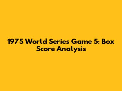 1975 World Series Game 5: Box Score Analysis