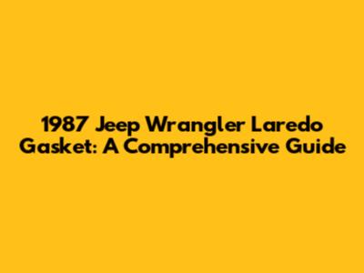 1987 Jeep Wrangler Laredo Gasket: A Comprehensive Guide