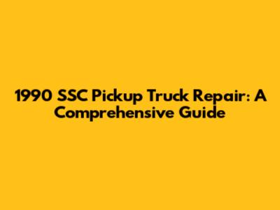 1990 SSC Pickup Truck Repair: A Comprehensive Guide