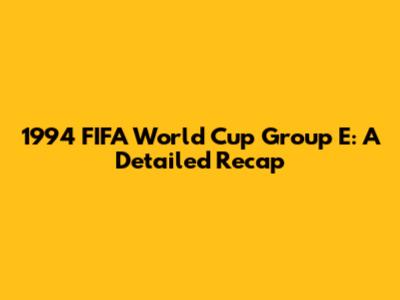 1994 FIFA World Cup Group E: A Detailed Recap