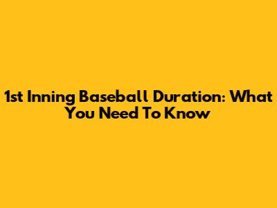 1st Inning Baseball Duration: What You Need To Know