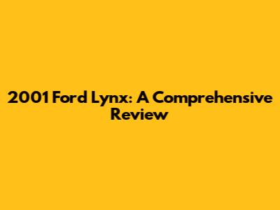 2001 Ford Lynx: A Comprehensive Review