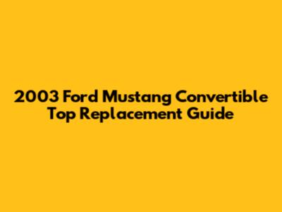 2003 Ford Mustang Convertible Top Replacement Guide