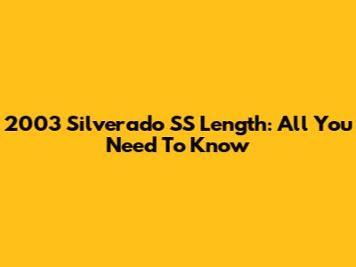 2003 Silverado SS Length: All You Need To Know