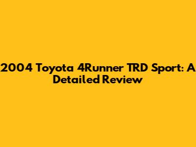 2004 Toyota 4Runner TRD Sport: A Detailed Review