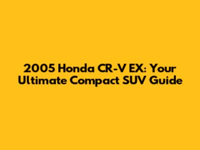 2005 Honda CR-V EX: Your Ultimate Compact SUV Guide