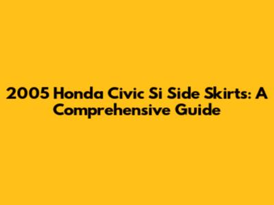 2005 Honda Civic Si Side Skirts: A Comprehensive Guide
