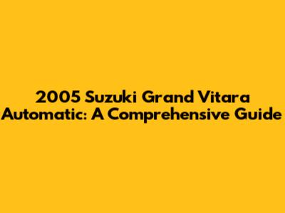 2005 Suzuki Grand Vitara Automatic: A Comprehensive Guide