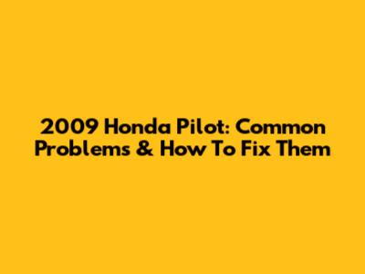 2009 Honda Pilot: Common Problems & How To Fix Them