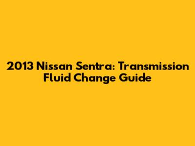 2013 Nissan Sentra: Transmission Fluid Change Guide