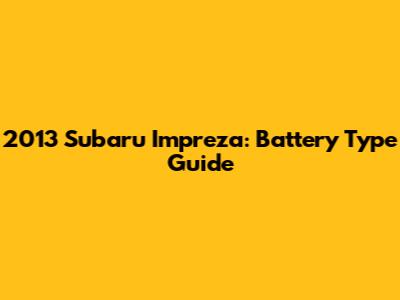 2013 Subaru Impreza: Battery Type Guide