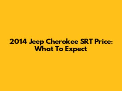 2014 Jeep Cherokee SRT Price: What To Expect