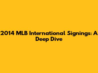 2014 MLB International Signings: A Deep Dive