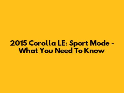 2015 Corolla LE: Sport Mode - What You Need To Know