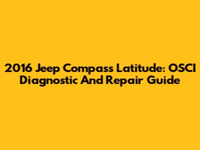 2016 Jeep Compass Latitude: OSCI Diagnostic And Repair Guide