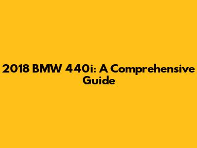 2018 BMW 440i: A Comprehensive Guide