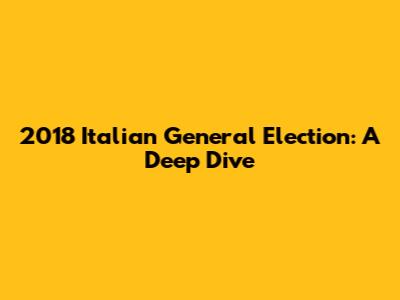 2018 Italian General Election: A Deep Dive