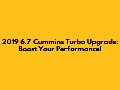 2019 6.7 Cummins Turbo Upgrade: Boost Your Performance!