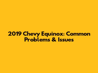 2019 Chevy Equinox: Common Problems & Issues