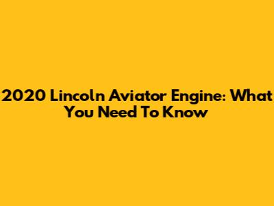 2020 Lincoln Aviator Engine: What You Need To Know