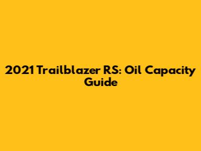 2021 Trailblazer RS: Oil Capacity Guide