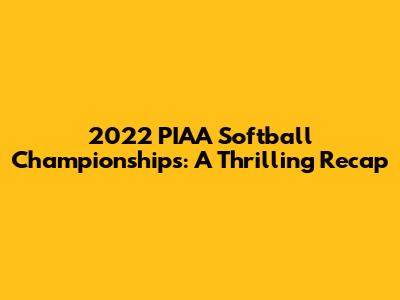 2022 PIAA Softball Championships: A Thrilling Recap