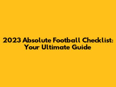 2023 Absolute Football Checklist: Your Ultimate Guide