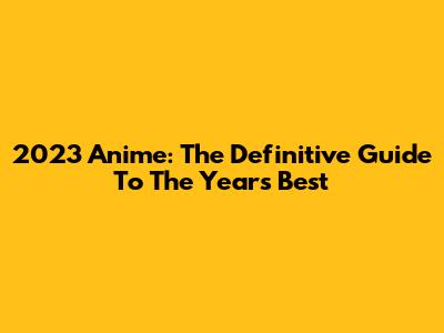 2023 Anime: The Definitive Guide To The Year's Best