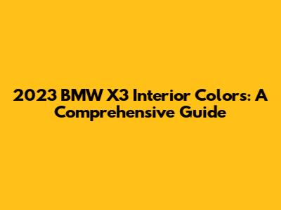 2023 BMW X3 Interior Colors: A Comprehensive Guide