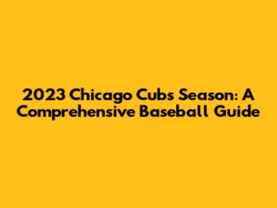 2023 Chicago Cubs Season: A Comprehensive Baseball Guide