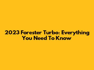 2023 Forester Turbo: Everything You Need To Know