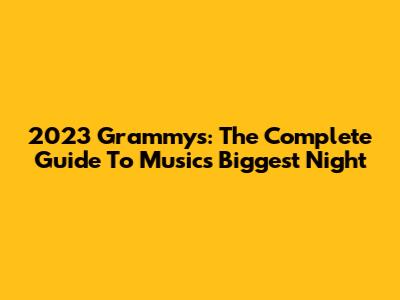 2023 Grammys: The Complete Guide To Music's Biggest Night
