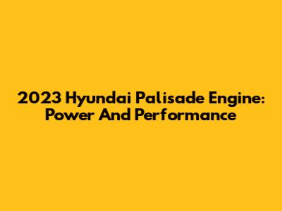2023 Hyundai Palisade Engine: Power And Performance