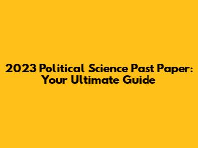 2023 Political Science Past Paper: Your Ultimate Guide