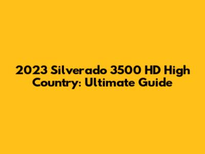 2023 Silverado 3500 HD High Country: Ultimate Guide