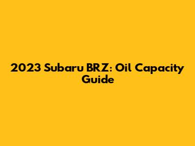 2023 Subaru BRZ: Oil Capacity Guide