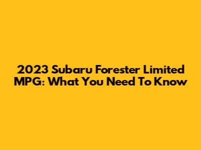 2023 Subaru Forester Limited MPG: What You Need To Know