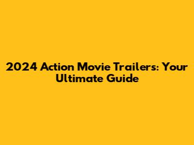 2024 Action Movie Trailers: Your Ultimate Guide
