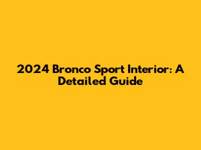 2024 Bronco Sport Interior: A Detailed Guide