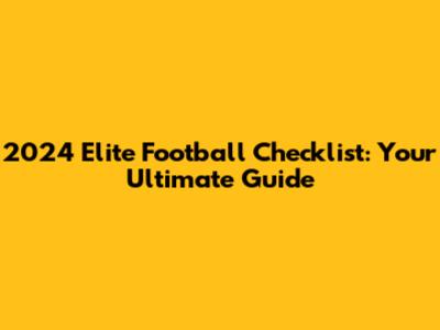 2024 Elite Football Checklist: Your Ultimate Guide