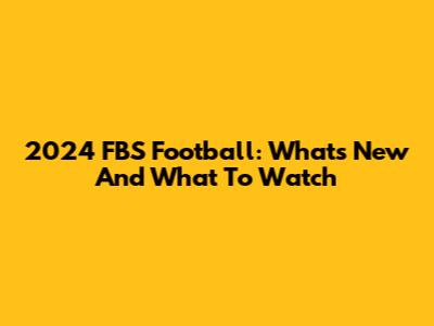 2024 FBS Football: What's New And What To Watch
