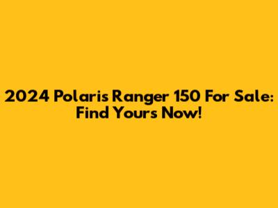 2024 Polaris Ranger 150 For Sale: Find Yours Now!