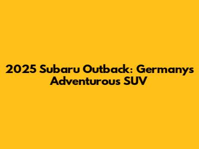 2025 Subaru Outback: Germany's Adventurous SUV