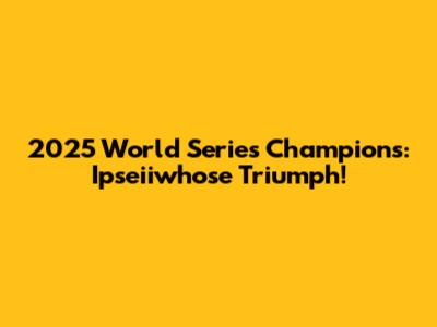 2025 World Series Champions: Ipseiiwhose Triumph!